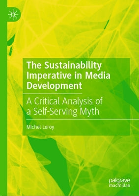 The Sustainability Imperative in Media Development: A Critical Analysis of a Self-Serving Myth by Leroy, Michel