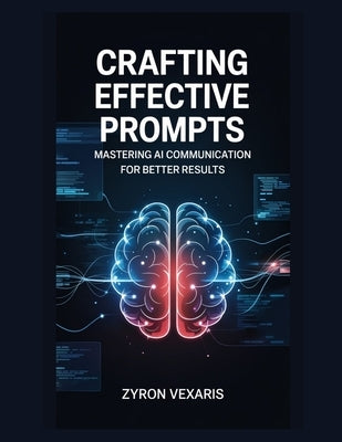 Crafting Effective Prompts: Mastering AI Communication for Better Results by Vexaris, Zyron