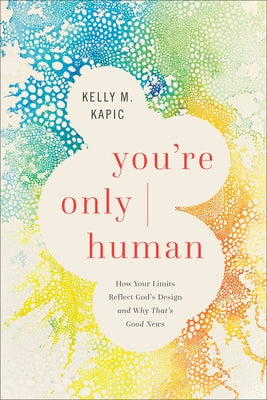 You're Only Human: How Your Limits Reflect God's Design and Why That's Good News by Kapic, Kelly M.