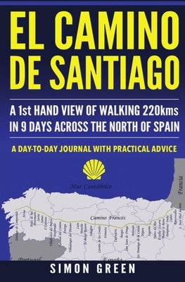 El Camino de Santiago: A 1st Hand View of Walking 220kms in 9 Days Across the North of Spain by Green, Simon