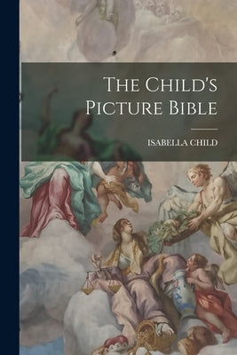 The Child's Picture Bible by Child, Isabella