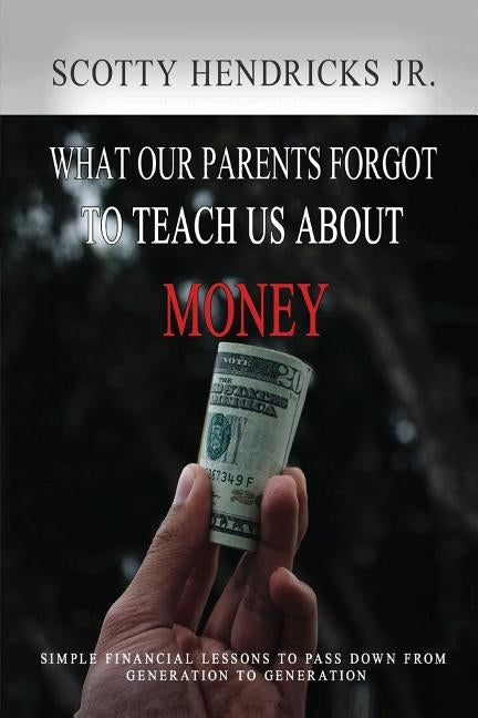 What Our Parents Forgot To Teach Us About Money: Simple Financial Lessons To Pass Down From Generation to Generation by Hendricks Jr, Scotty