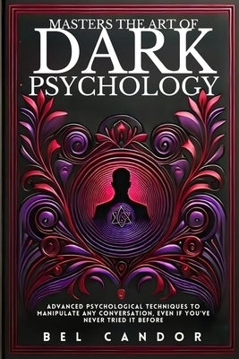 Masters the Art of Dark Psychology: Advanced Psychological Techniques To Manipulate Any Conversation, Even If You've Never Tried It Before by Candor, Bel