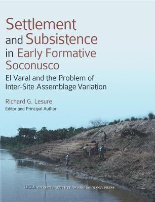 Settlement and Subsistence in Early Formative Soconusco: El Varal and the Problem of Inter-Site Assemblage Variation by Lesure, Richard G.