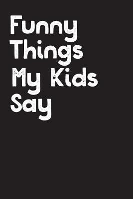 Funny Things My Kids Say: Best gift idea for mom or dad to remember all the quotes of your kids. 6x9 inches, 100 pages. by Time, Family