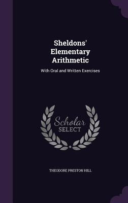 Sheldons' Elementary Arithmetic: With Oral and Written Exercises by Hill, Theodore Preston