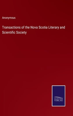 Transactions of the Nova Scotia Literary and Scientific Society by Anonymous