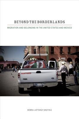 Beyond the Borderlands: Migration and Belonging in the United States and Mexico by Shutika, Debra Lattanzi
