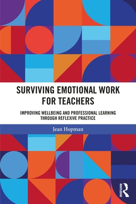 Surviving Emotional Work for Teachers: Improving Wellbeing and Professional Learning Through Reflexive Practice by Hopman, Jean