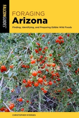 Foraging Arizona: Finding, Identifying, and Preparing Edible Wild Foods in Arizona by Nyerges, Christopher