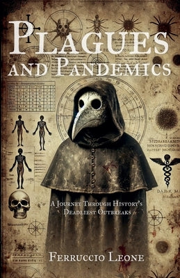 Plagues and Pandemics A Journey Through History's Deadliest Outbreaks by Leone, Ferruccio
