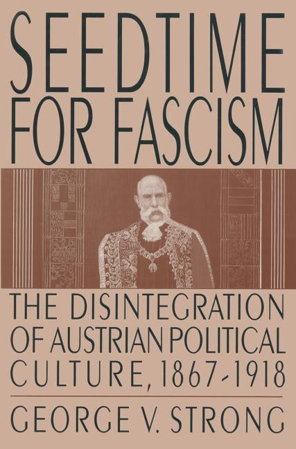 Seedtime for Fascism: Disintegration of Austrian Political Culture, 1867-1918 by Strong, George V.