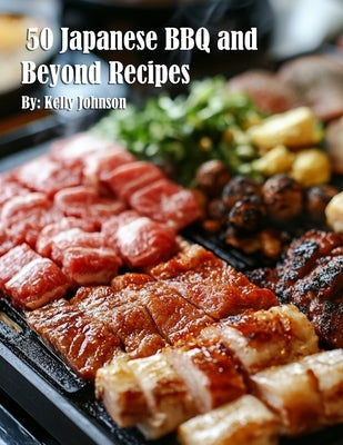50 Japanese BBQ and Beyond Recipes by Johnson, Kelly