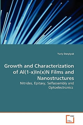 Growth and Characterization of Al(1-x)In(x)N Films and Nanostructures - Nitrides, Epitaxy, Selfassembly and Optoelectronics by Danylyuk, Yuriy