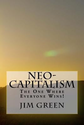 Neo-Capitalism: The One Where Everyone Wins! by Green, Jim