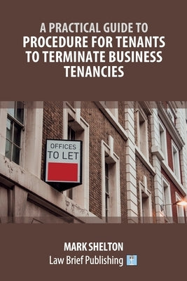 A Practical Guide to Procedure for Tenants to Terminate Business Tenancies by Shelton, Mark