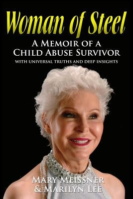 Woman of Steel: A Memoir of a Child Abuse Survivor With Universal Truths and Deep Insights by Lee, Marilyn