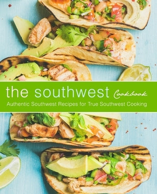 The Southwest Cookbook: Authentic Southwest Recipes for True Southwest Cooking by Press, Booksumo