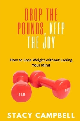 Drop the Pounds, Keep the Joy: How to Lose Weight without Losing Your Mind by Campbell, Stacy