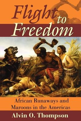 Flight to Freedom: African Runaways and Maroons in the Americas by Thompson, Alvin O.