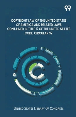 Copyright Law Of The United States Of America And Related Laws Contained In Title 17 Of The United States Code, Circular 92 by Congress, United States Library of