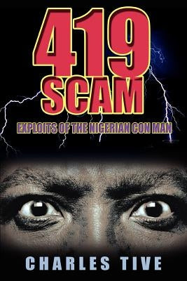 419 Scam: Exploits of the Nigerian Con Man by Tive, Charles