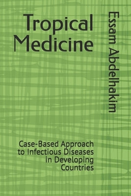 Tropical Medicine: Case-Based Approach to Infectious Diseases in Developing Countries by Abdelhakim, Essam