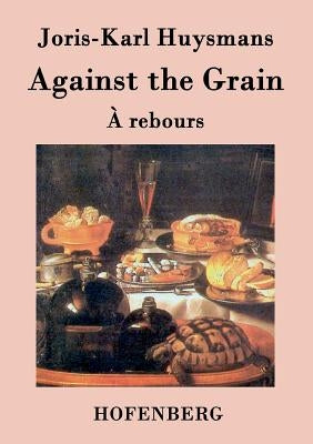 Against the Grain: (À rebours) by Joris-Karl Huysmans