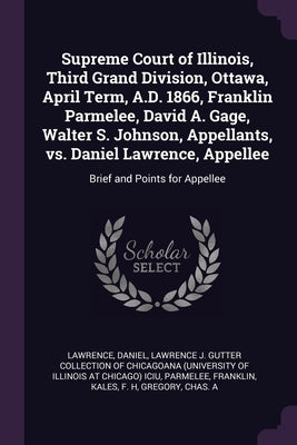 Supreme Court of Illinois, Third Grand Division, Ottawa, April Term, A.D. 1866, Franklin Parmelee, David A. Gage, Walter S. Johnson, Appellants, vs. D by Lawrence, Daniel