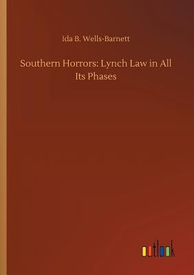 Southern Horrors: Lynch Law in All Its Phases by Wells-Barnett, Ida B.