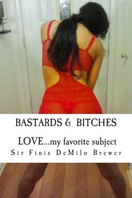 Bastards & Bitches / Love...my favorite subject: ...THE NAKED truth about a few that taught me about LOVE by Brewer, Sir Finis Demilo