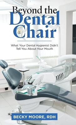 Beyond the Dental Chair: What Your Dental Hygienist Didn't Tell You About Your Mouth by Moore Rdh, Becky