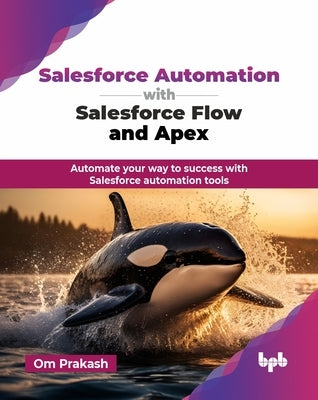 Salesforce Automation with Salesforce Flow and Apex: Automate your way to success with Salesforce automation tools (English Edition) by Prakash, Om