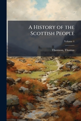 A History of the Scottish People; Volume 4 by Thomas, Thomson