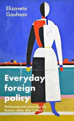 Everyday Foreign Policy: Performing and Consuming the Russian Nation After Crimea by Gaufman, Elizaveta