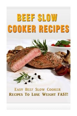 Beef Slow Cooker Recipes: Easy Beef Slow Cooker Recipes to Lose Weight FAST! by Kerr, Kevin L.