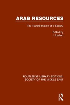 Arab Resources: The Transformation of a Society by Ibrahim, I.