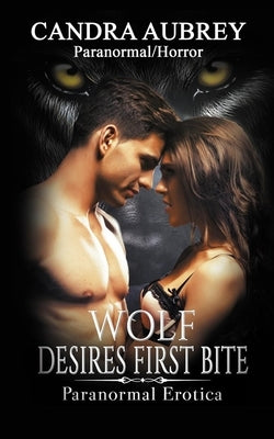 Wolf Desires First Bite: Paranormal Erotica by Aubrey, Candra