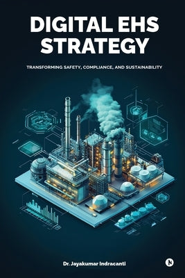 Digital EHS Strategy: Transforming Safety, Compliance, and Sustainability by Dr Jayakumar Indracanti