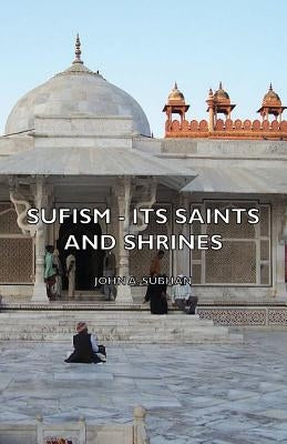 Sufism - Its Saints and Shrines by Subhan, John A.