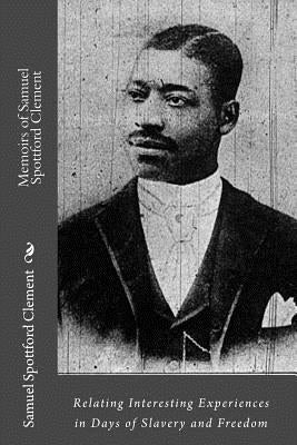 Memoirs of Samuel Spottford Clement: Relating Interesting Experiences in Days of Slavery and Freedom by Ovington, Sara