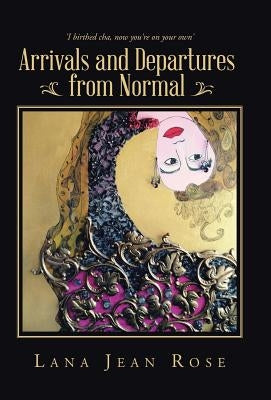 Arrivals and Departures from Normal by Rose, Lana Jean