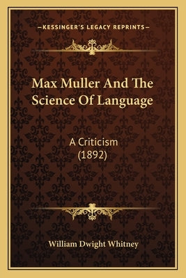 Max Muller And The Science Of Language: A Criticism (1892) by Whitney, William Dwight
