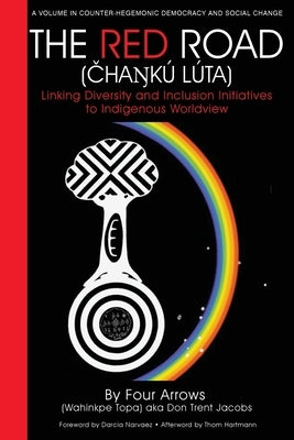 The Red Road (Čhaŋkú Lúta): Linking Diversity and Inclusion Initiatives to Indigenous Worldview by Jacobs, Donald Trent