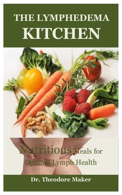 The Lymphedema Kitchen: Nutritious Meals for Optimal Lymph Health by Maker, Theodore