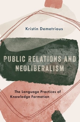 Public Relations and Neoliberalism: The Language Practices of Knowledge Formation by Demetrious, Kristin