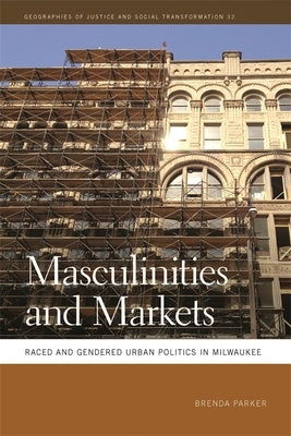 Masculinities and Markets: Raced and Gendered Urban Politics in Milwaukee by Parker, Brenda