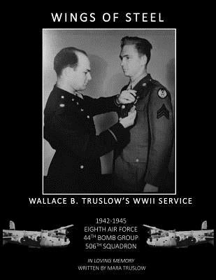 Wings of Steel: Wallace B. Truslow's WWII Service from 1942-1945, 8th Air Force, 44th Bomb Group, 506th Squadron by Truslow, Mara Michaelson