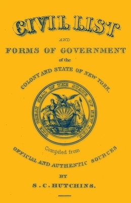 Civil List and Forms of Government of the Colony and State of New York, Compiled from Official and Authentic Sources by Hutchins, S. C.