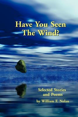 Have You Seen The Wind? Selected Stories and Poems by Nolan, William F.